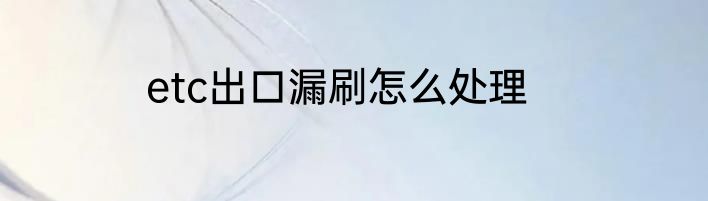 etc出口漏刷怎么处理