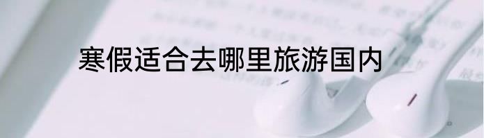 寒假适合去哪里旅游国内