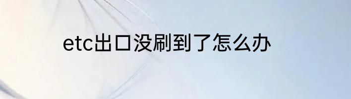 etc出口没刷到了怎么办