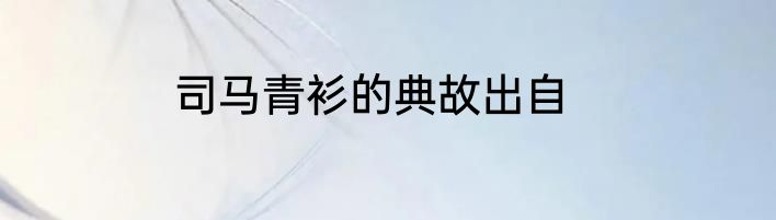 司马青衫的典故出自