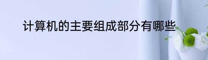 计算机的主要组成部分有哪些