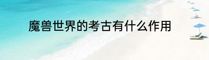 魔兽世界的考古有什么作用