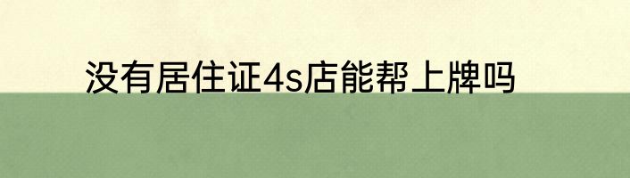 没有居住证4s店能帮上牌吗