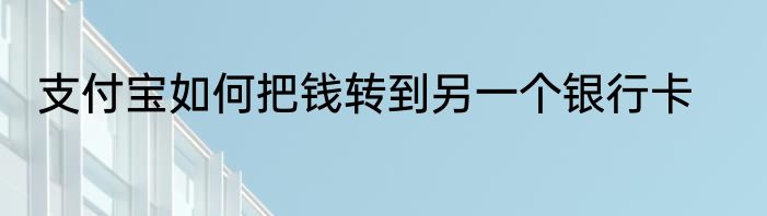 支付宝如何把钱转到另一个银行卡