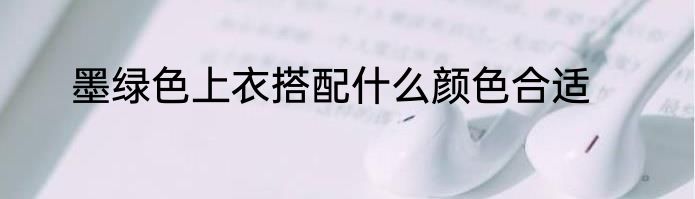 墨绿色上衣搭配什么颜色合适