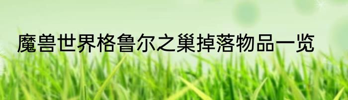 魔兽世界格鲁尔之巢掉落物品一览