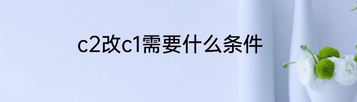 c2改c1需要什么条件
