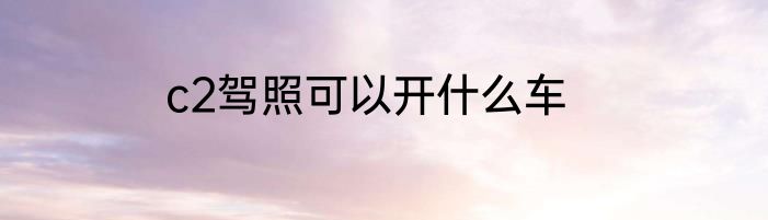 c2驾照可以开什么车