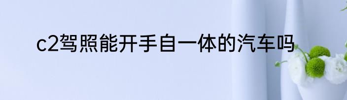 c2驾照能开手自一体的汽车吗