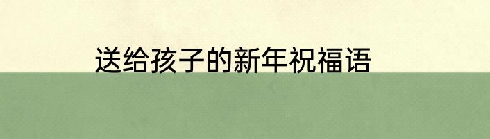 送给孩子的新年祝福语