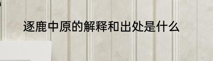 逐鹿中原的解释和出处是什么