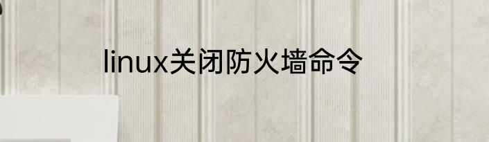 linux关闭防火墙命令