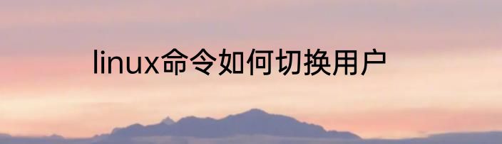 linux命令如何切换用户