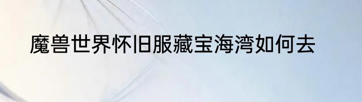 魔兽世界怀旧服藏宝海湾如何去
