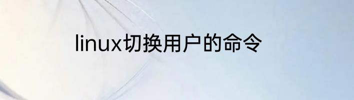 linux切换用户的命令