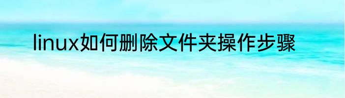 linux如何删除文件夹操作步骤