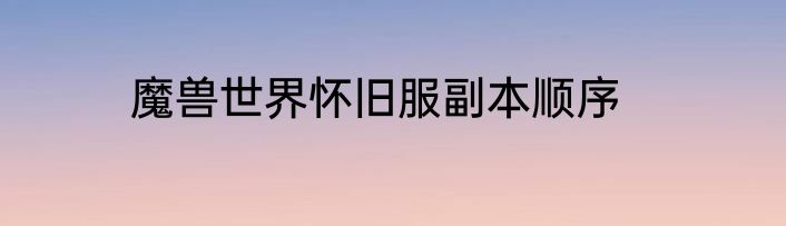 魔兽世界怀旧服副本顺序