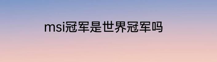 msi冠军是世界冠军吗