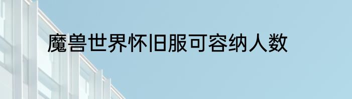 魔兽世界怀旧服可容纳人数
