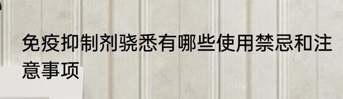 免疫抑制剂骁悉有哪些使用禁忌和注意事项
