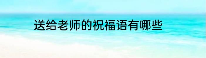 送给老师的祝福语有哪些