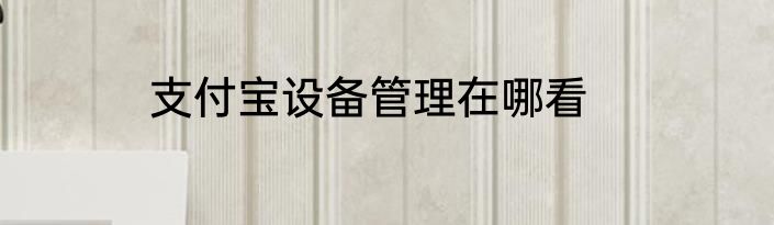 支付宝设备管理在哪看