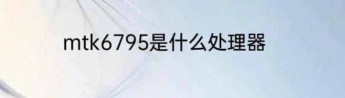 mtk6795是什么处理器