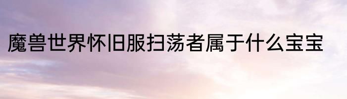 魔兽世界怀旧服扫荡者属于什么宝宝