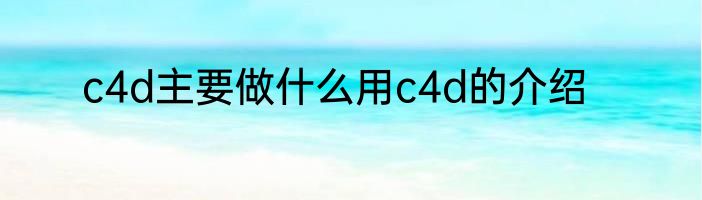c4d主要做什么用c4d的介绍
