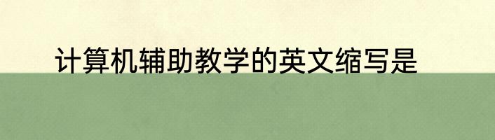 计算机辅助教学的英文缩写是