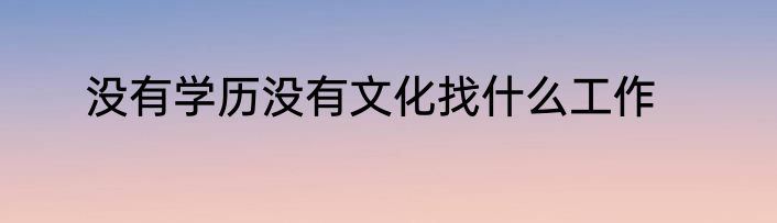 没有学历没有文化找什么工作