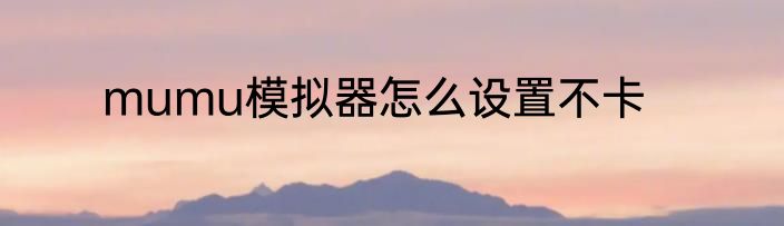 mumu模拟器怎么设置不卡