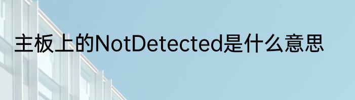 主板上的NotDetected是什么意思