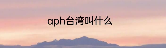 aph台湾叫什么