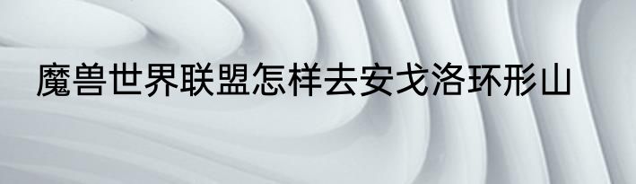 魔兽世界联盟怎样去安戈洛环形山