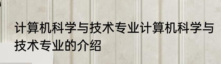 计算机科学与技术专业计算机科学与技术专业的介绍