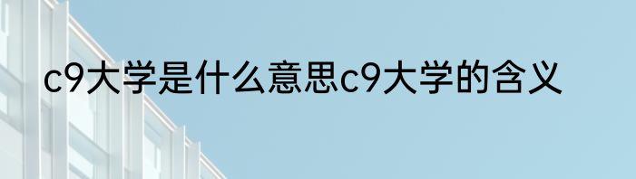 c9大学是什么意思c9大学的含义