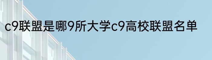 c9联盟是哪9所大学c9高校联盟名单