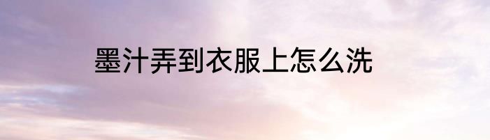 墨汁弄到衣服上怎么洗