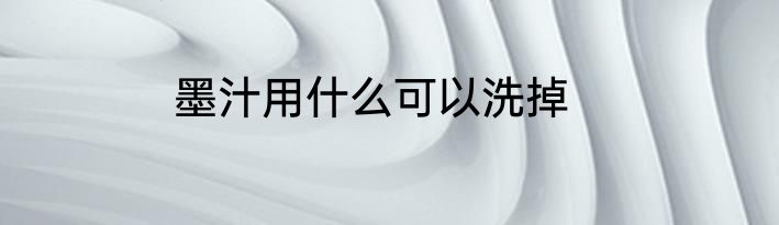 墨汁用什么可以洗掉