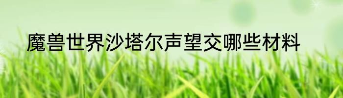魔兽世界沙塔尔声望交哪些材料