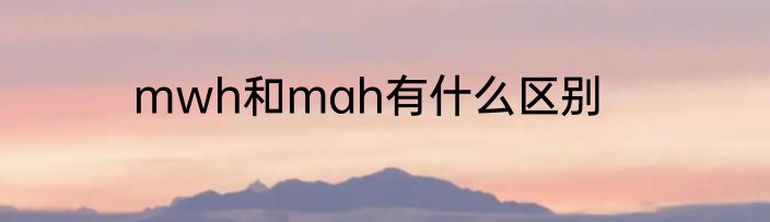 mwh和mah有什么区别