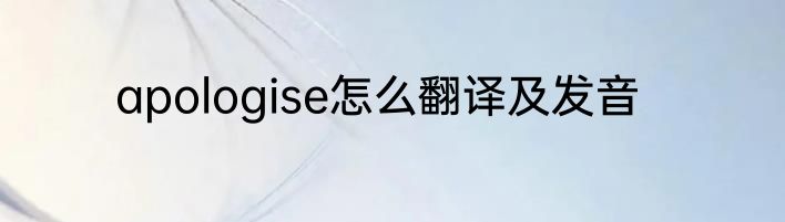 apologise怎么翻译及发音