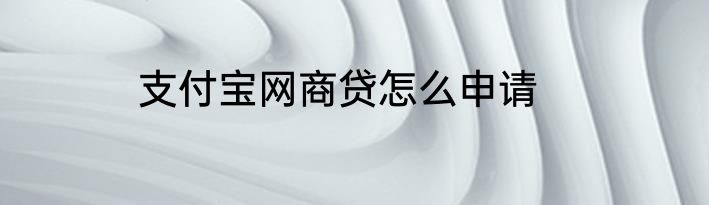 支付宝网商贷怎么申请