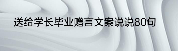 送给学长毕业赠言文案说说80句