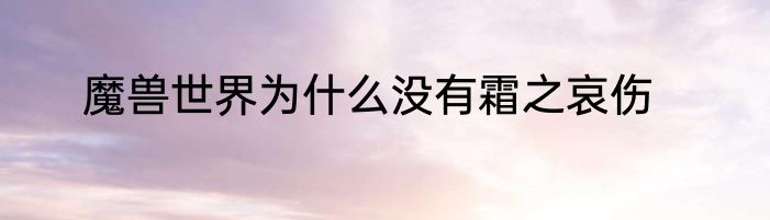 魔兽世界为什么没有霜之哀伤