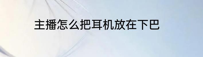 主播怎么把耳机放在下巴