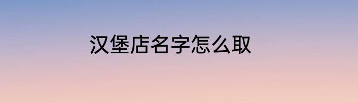 汉堡店名字怎么取