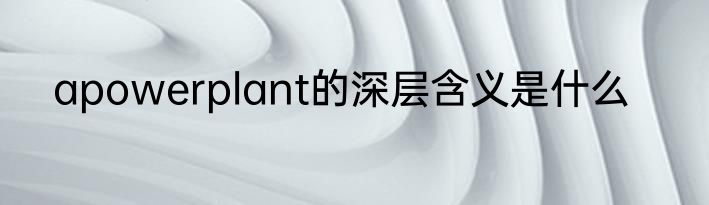 apowerplant的深层含义是什么