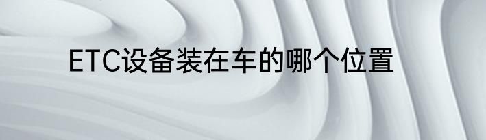 ETC设备装在车的哪个位置